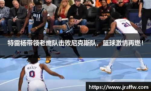 特雷杨带领老鹰队击败尼克斯队，篮球激情再燃！