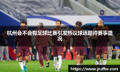 杭州会不会有足球比赛引发热议球迷期待赛事盛况