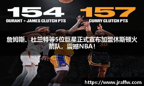 詹姆斯、杜兰特等5位巨星正式宣布加盟休斯顿火箭队，震撼NBA！