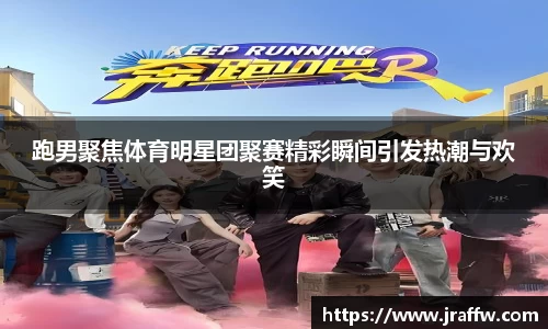 跑男聚焦体育明星团聚赛精彩瞬间引发热潮与欢笑
