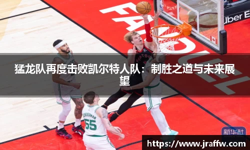 猛龙队再度击败凯尔特人队：制胜之道与未来展望