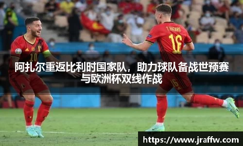 阿扎尔重返比利时国家队，助力球队备战世预赛与欧洲杯双线作战