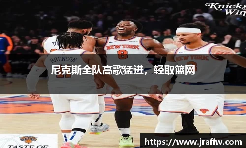 尼克斯全队高歌猛进，轻取篮网