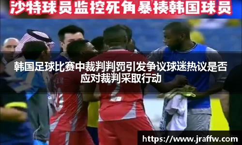 韩国足球比赛中裁判判罚引发争议球迷热议是否应对裁判采取行动