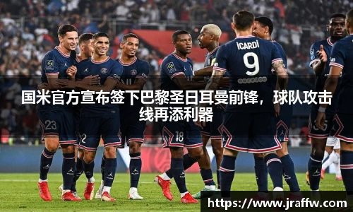 国米官方宣布签下巴黎圣日耳曼前锋，球队攻击线再添利器