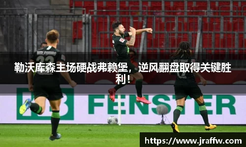 勒沃库森主场硬战弗赖堡，逆风翻盘取得关键胜利！