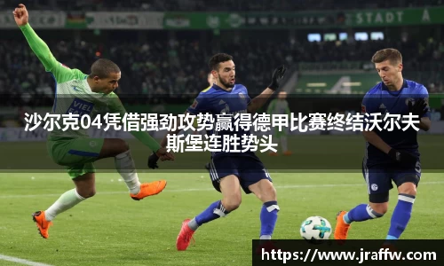 沙尔克04凭借强劲攻势赢得德甲比赛终结沃尔夫斯堡连胜势头