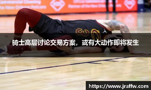 骑士高层讨论交易方案，或有大动作即将发生