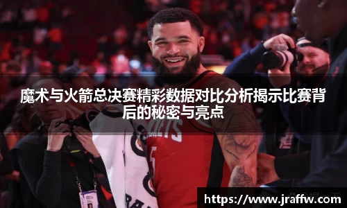 魔术与火箭总决赛精彩数据对比分析揭示比赛背后的秘密与亮点