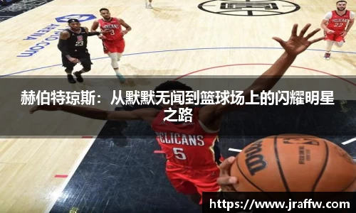 赫伯特琼斯：从默默无闻到篮球场上的闪耀明星之路