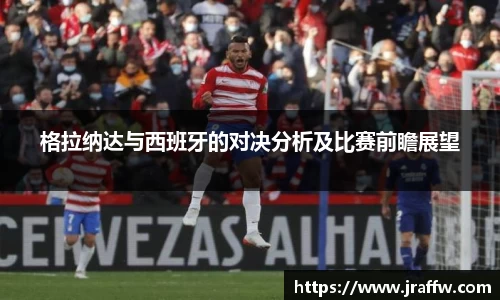格拉纳达与西班牙的对决分析及比赛前瞻展望