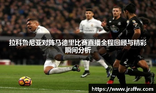 拉科鲁尼亚对阵马德里比赛直播全程回顾与精彩瞬间分析