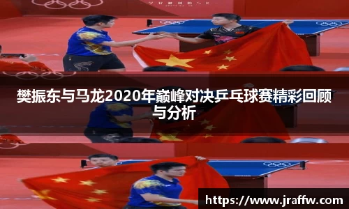樊振东与马龙2020年巅峰对决乒乓球赛精彩回顾与分析