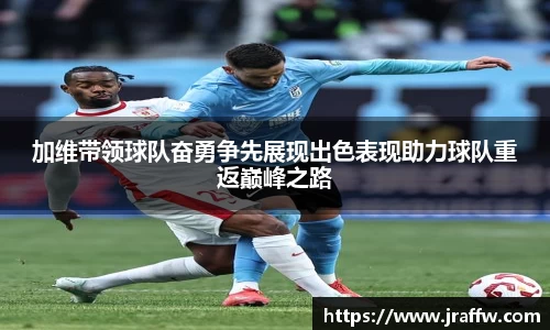 加维带领球队奋勇争先展现出色表现助力球队重返巅峰之路