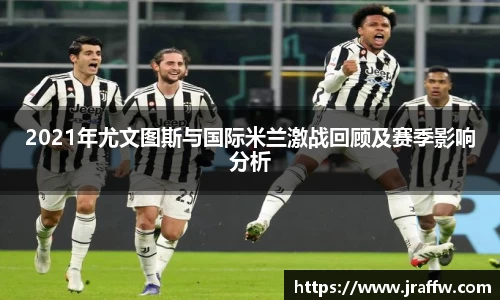 2021年尤文图斯与国际米兰激战回顾及赛季影响分析
