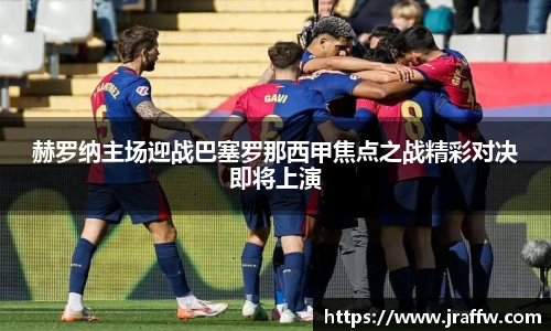 赫罗纳主场迎战巴塞罗那西甲焦点之战精彩对决即将上演