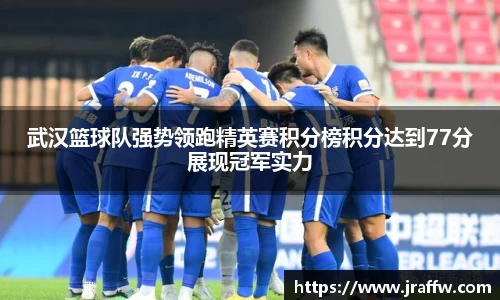 武汉篮球队强势领跑精英赛积分榜积分达到77分展现冠军实力