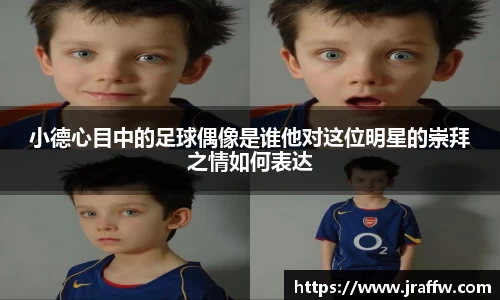 小德心目中的足球偶像是谁他对这位明星的崇拜之情如何表达